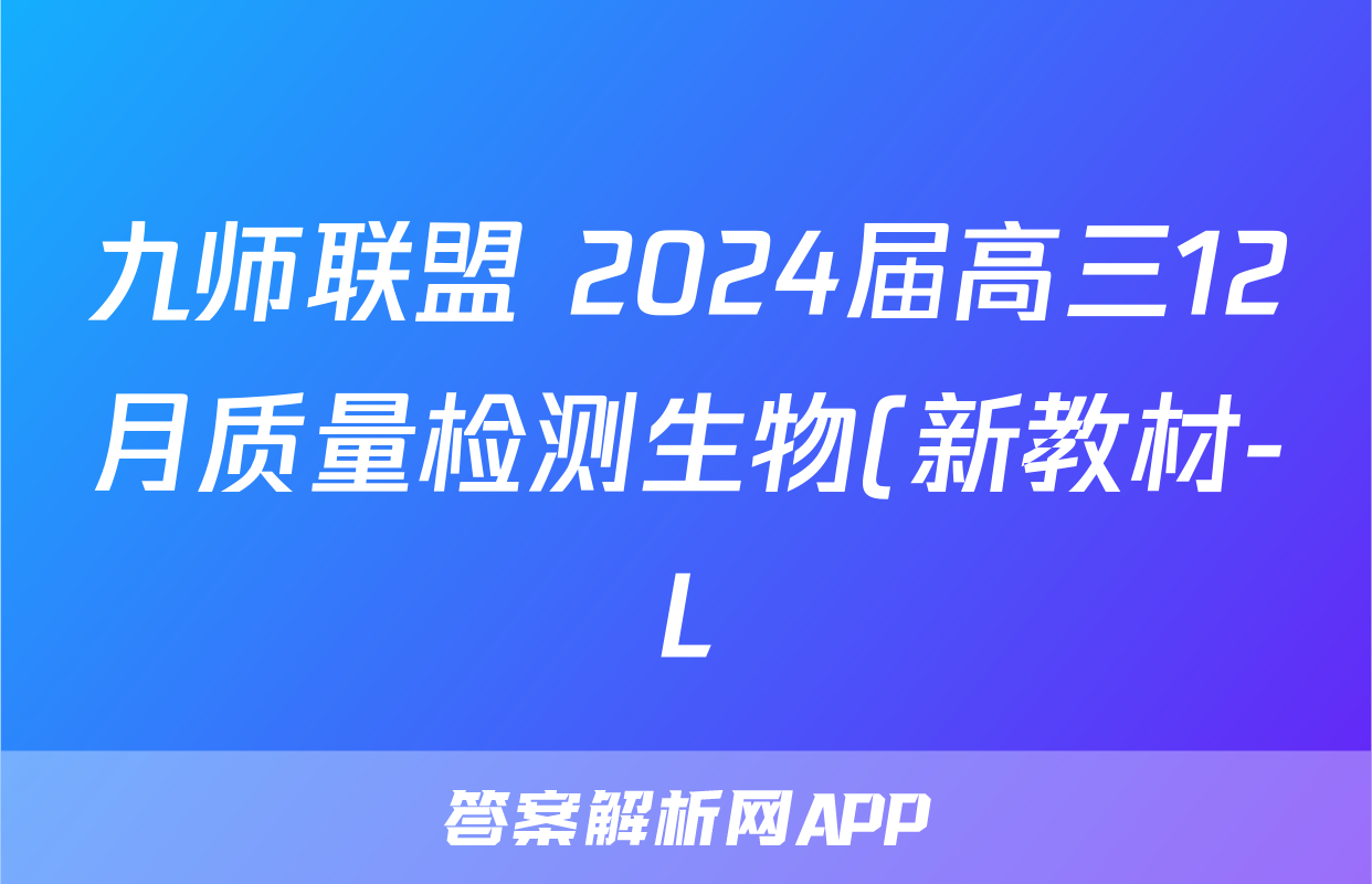 九师联盟 2024届高三12月质量检测生物(新教材-L)答案